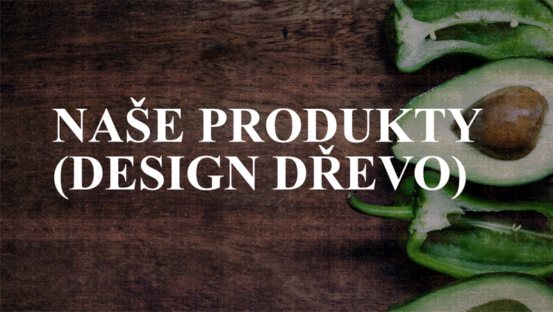 Naše produkty (design Dřevo) Naše produkty (design Dřevo)